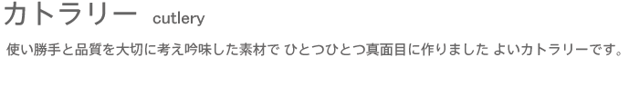 使い勝手と品質を大切に考え吟味した素材で ひとつひとつ真面目に作りました よいカトラリーです。