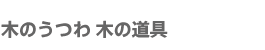 木のうつわ木の道具